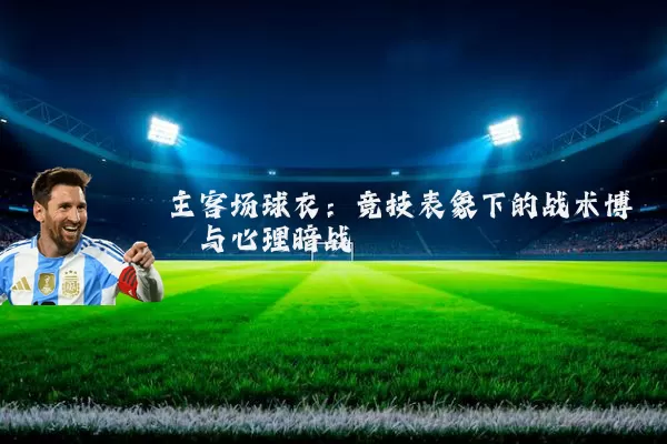 主客场球衣：竞技表象下的战术博弈与心理暗战