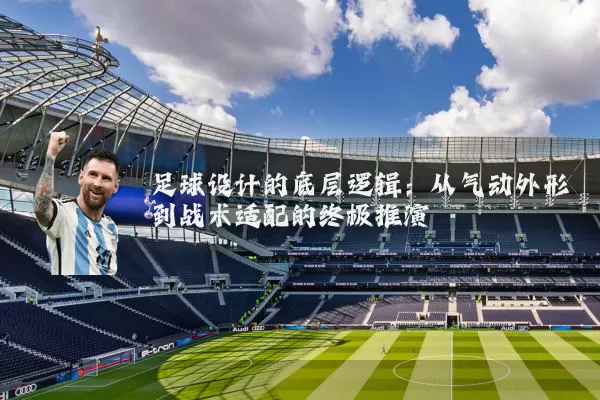足球设计的底层逻辑:从气动外形到战术适配的终极推演
