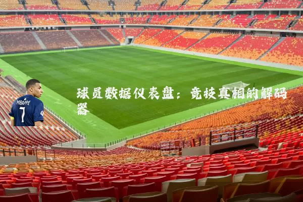 球员数据仪表盘:竞技真相的解码器