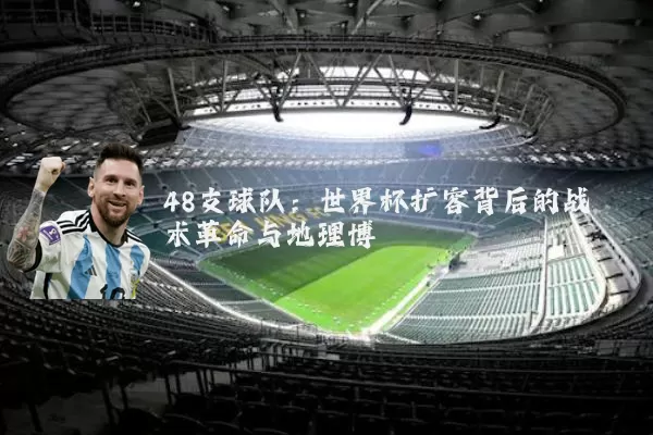 48支球队：世界杯扩容背后的战术革命与地理博弈
