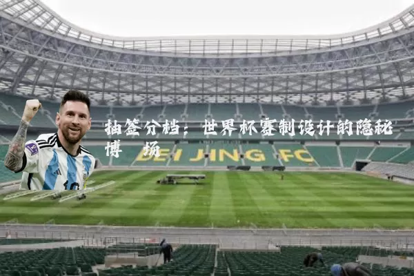 抽签分档：世界杯赛制设计的隐秘博弈场